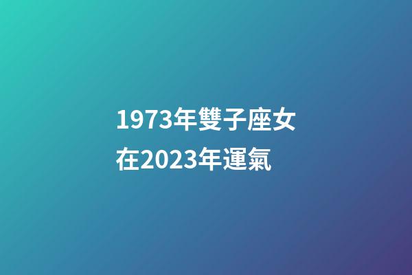 1973年雙子座女在2023年運氣-第1張-星座運勢-玄機派