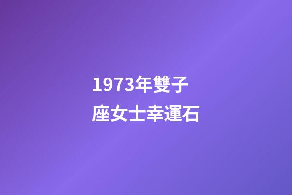 1973年雙子座女士幸運石-第1張-星座運勢-玄機派
