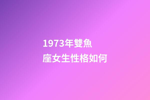1973年雙魚座女生性格如何-第1張-星座運(yùn)勢(shì)-玄機(jī)派