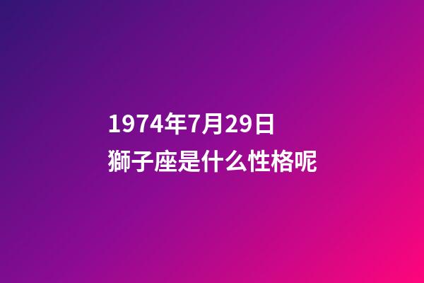 1974年7月29日獅子座是什么性格呢-第1張-星座運(yùn)勢(shì)-玄機(jī)派