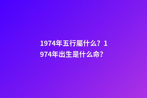 1974年五行屬什么？1974年出生是什么命？