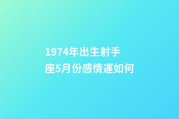 1974年出生射手座5月份感情運如何-第1張-星座運勢-玄機派