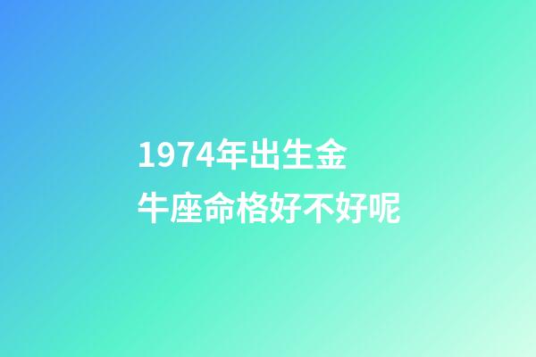 1974年出生金牛座命格好不好呢-第1張-星座運勢-玄機(jī)派