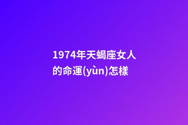 1974年天蝎座女人的命運(yùn)怎樣-第1張-星座運(yùn)勢(shì)-玄機(jī)派