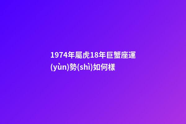 1974年屬虎18年巨蟹座運(yùn)勢(shì)如何樣-第1張-星座運(yùn)勢(shì)-玄機(jī)派