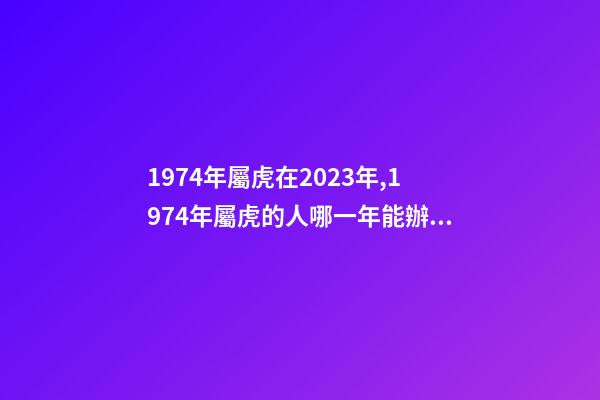 1974年屬虎在2023年,1974年屬虎的人哪一年能辦理退休-第1張-觀點(diǎn)-玄機(jī)派