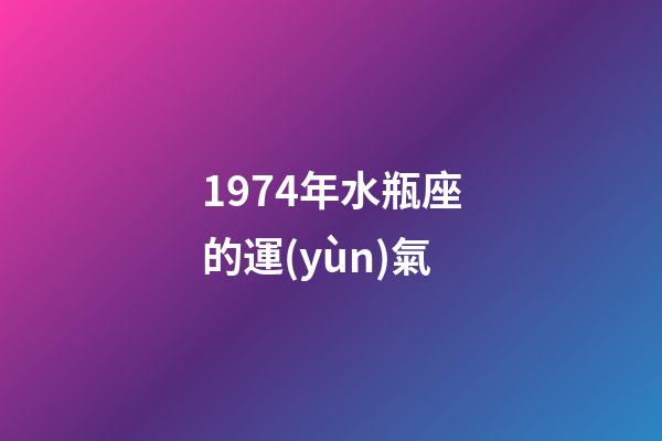 1974年水瓶座的運(yùn)氣-第1張-星座運(yùn)勢-玄機(jī)派