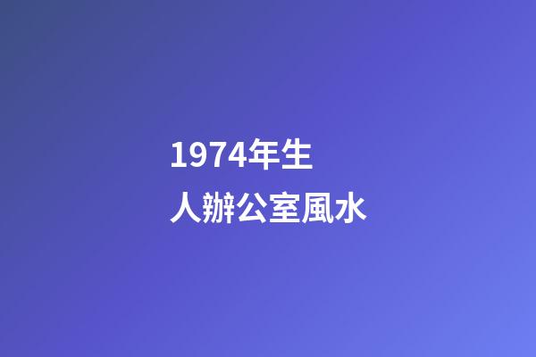 1974年生人辦公室風水