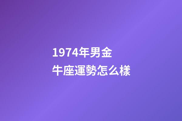 1974年男金牛座運勢怎么樣-第1張-星座運勢-玄機派