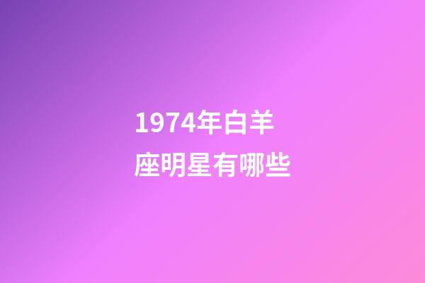 1974年白羊座明星有哪些-第1張-星座運勢-玄機派