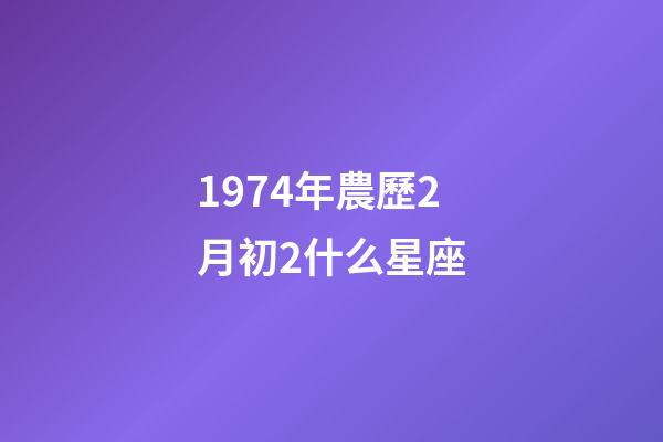1974年農歷2月初2什么星座-第1張-星座運勢-玄機派