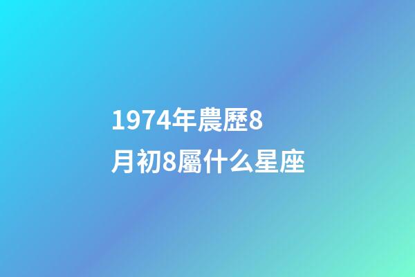 1974年農歷8月初8屬什么星座-第1張-星座運勢-玄機派