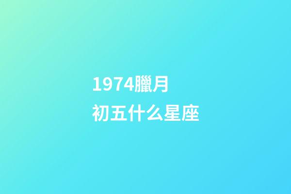1974臘月初五什么星座-第1張-星座運(yùn)勢-玄機(jī)派