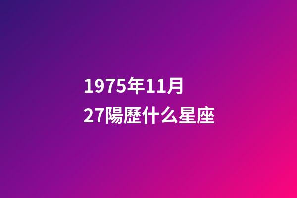1975年11月27陽歷什么星座-第1張-星座運勢-玄機派