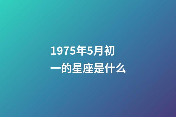 1975年5月初一的星座是什么-第1張-星座運勢-玄機派