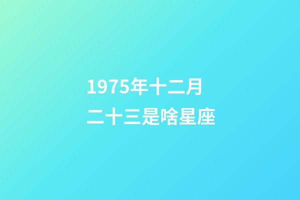 1975年十二月二十三是啥星座-第1張-星座運勢-玄機派