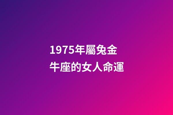 1975年屬兔金牛座的女人命運-第1張-星座運勢-玄機派