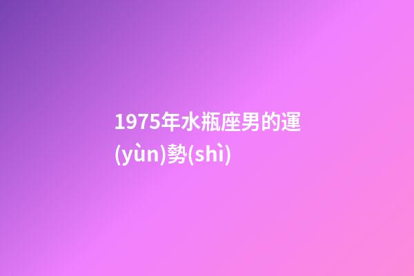 1975年水瓶座男的運(yùn)勢(shì)-第1張-星座運(yùn)勢(shì)-玄機(jī)派