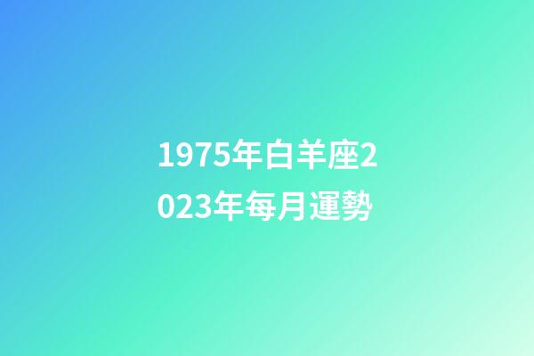 1975年白羊座2023年每月運勢-第1張-星座運勢-玄機派