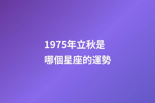 1975年立秋是哪個星座的運勢