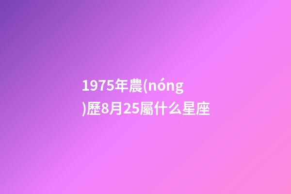1975年農(nóng)歷8月25屬什么星座-第1張-星座運(yùn)勢-玄機(jī)派