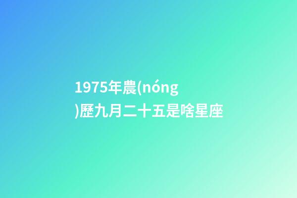 1975年農(nóng)歷九月二十五是啥星座-第1張-星座運勢-玄機派