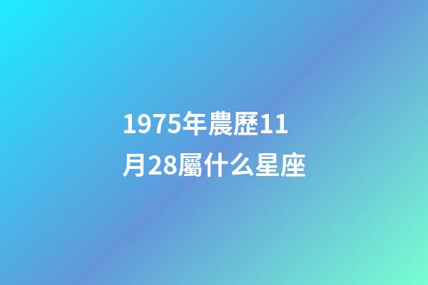 1975年農歷11月28屬什么星座-第1張-星座運勢-玄機派
