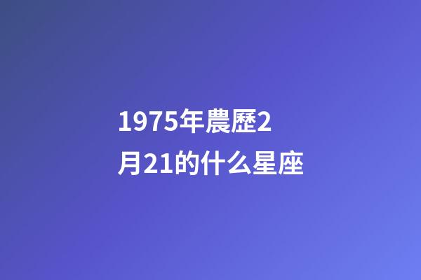 1975年農歷2月21的什么星座-第1張-星座運勢-玄機派