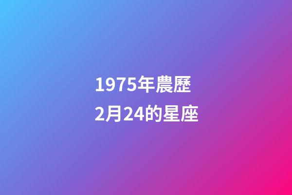 1975年農歷2月24的星座-第1張-星座運勢-玄機派