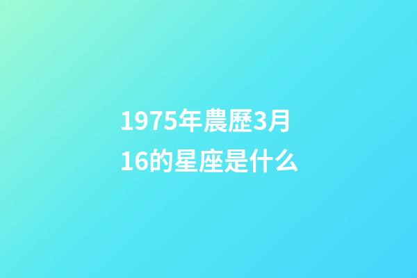 1975年農歷3月16的星座是什么-第1張-星座運勢-玄機派