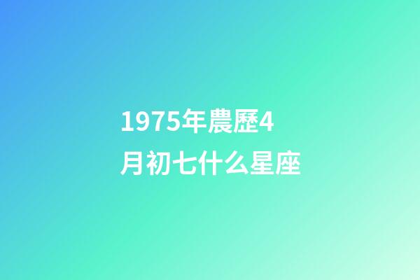 1975年農歷4月初七什么星座-第1張-星座運勢-玄機派