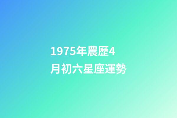 1975年農歷4月初六星座運勢-第1張-星座運勢-玄機派