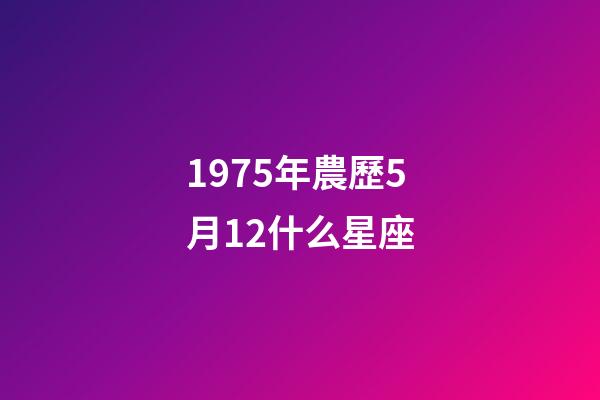 1975年農歷5月12什么星座-第1張-星座運勢-玄機派
