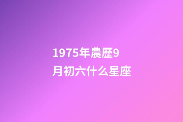 1975年農歷9月初六什么星座-第1張-星座運勢-玄機派
