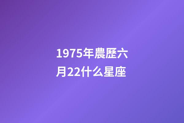 1975年農歷六月22什么星座-第1張-星座運勢-玄機派