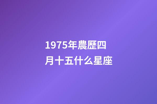 1975年農歷四月十五什么星座-第1張-星座運勢-玄機派