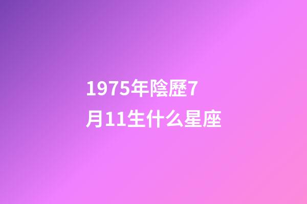 1975年陰歷7月11生什么星座-第1張-星座運勢-玄機派