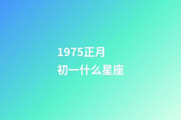 1975正月初一什么星座-第1張-星座運勢-玄機派