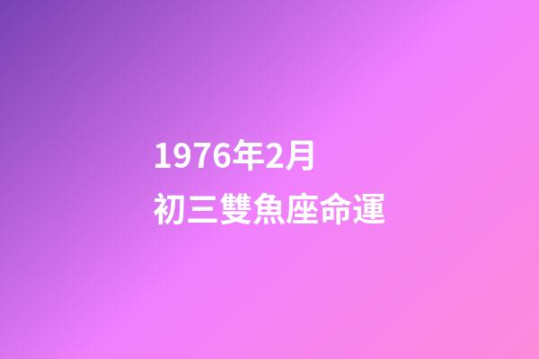 1976年2月初三雙魚座命運-第1張-星座運勢-玄機派