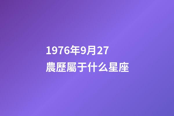 1976年9月27農歷屬于什么星座-第1張-星座運勢-玄機派