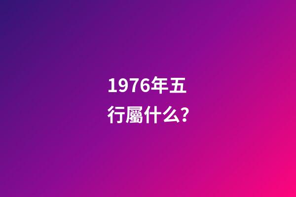 1976年五行屬什么？