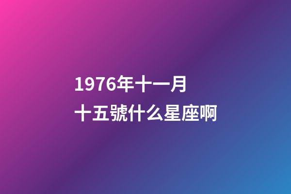 1976年十一月十五號什么星座啊-第1張-星座運勢-玄機派