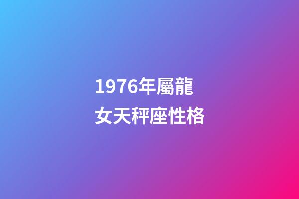 1976年屬龍女天秤座性格-第1張-星座運勢-玄機派