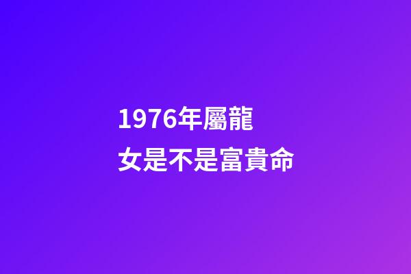 1976年屬龍女是不是富貴命(誰是你心中的小龍女)-第1張-觀點-玄機派