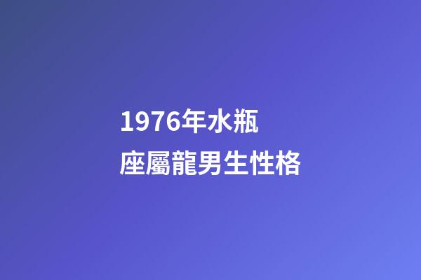 1976年水瓶座屬龍男生性格-第1張-星座運勢-玄機派