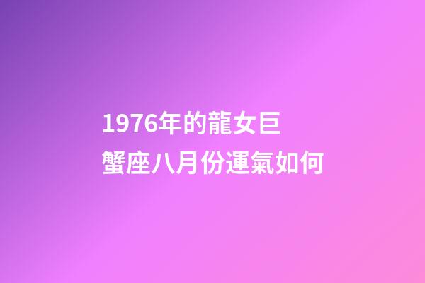 1976年的龍女巨蟹座八月份運氣如何-第1張-星座運勢-玄機派