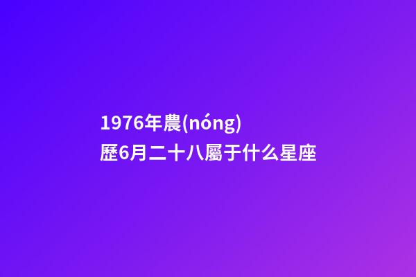 1976年農(nóng)歷6月二十八屬于什么星座-第1張-星座運(yùn)勢-玄機(jī)派