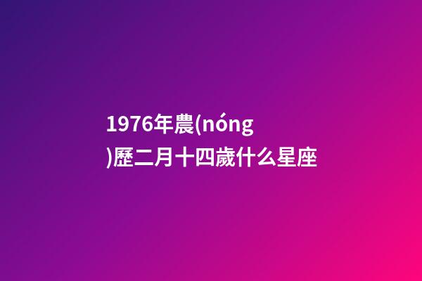 1976年農(nóng)歷二月十四歲什么星座-第1張-星座運(yùn)勢(shì)-玄機(jī)派