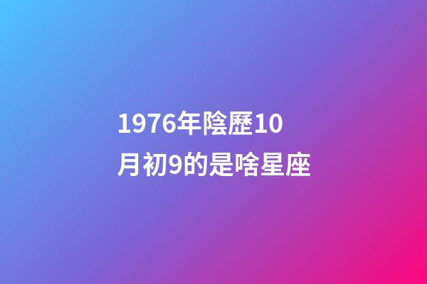 1976年陰歷10月初9的是啥星座-第1張-星座運勢-玄機派