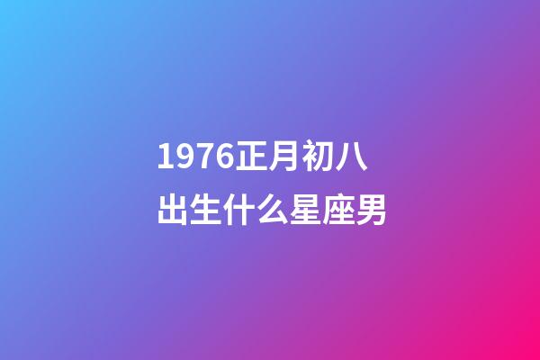 1976正月初八出生什么星座男-第1張-星座運(yùn)勢(shì)-玄機(jī)派